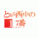 とある西中の１７番（ヘボガード）