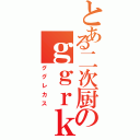 とある二次厨のｇｇｒｋｓ（ググレカス）