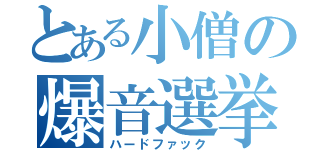 とある小僧の爆音選挙（ハードファック）