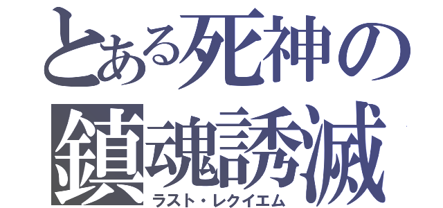 とある死神の鎮魂誘滅（ラスト・レクイエム）