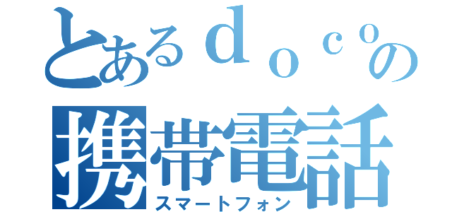 とあるｄｏｃｏｍｏの携帯電話（スマートフォン）