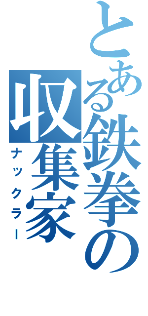 とある鉄拳の収集家（ナックラー）