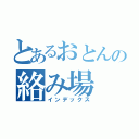 とあるおとんの絡み場（インデックス）