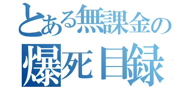 とある無課金の爆死目録（）