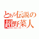 とある伝説の超野菜人（ブロリーです・・・）