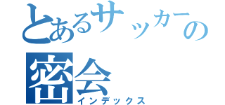 とあるサッカー部の密会（インデックス）