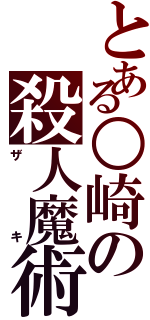 とある○崎の殺人魔術（ザキ）