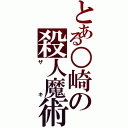 とある○崎の殺人魔術（ザキ）