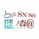 とあるＳＮＳの梅ノ森＠（ロリコン）