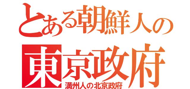 とある朝鮮人の東京政府（満州人の北京政府）