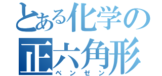 とある化学の正六角形（ベンゼン）