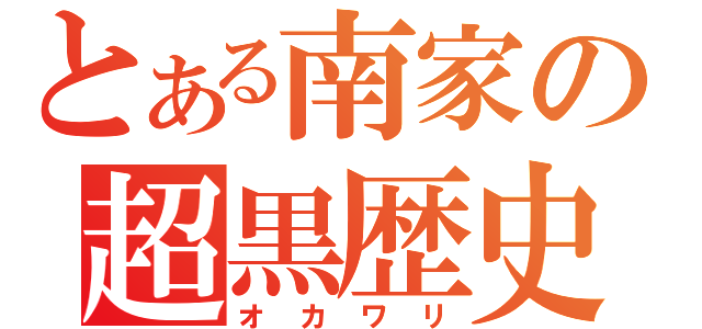 とある南家の超黒歴史（オカワリ）