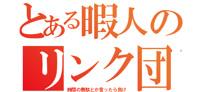 とある暇人のリンク団（時間の無駄とか言ったら負け）