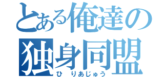 とある俺達の独身同盟（ひ りあじゅう）