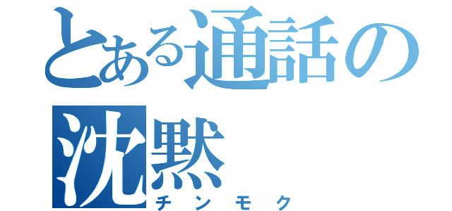 とある通話の沈黙（チンモク）