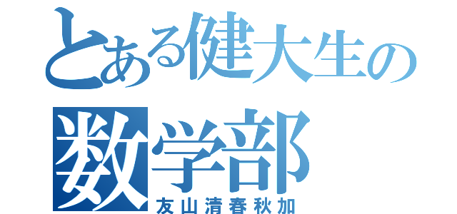 とある健大生の数学部（友山清春秋加）