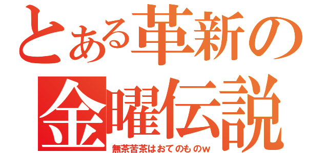 とある革新の金曜伝説（無茶苦茶はおてのものｗ）