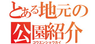 とある地元の公園紹介（コウエンショウカイ）