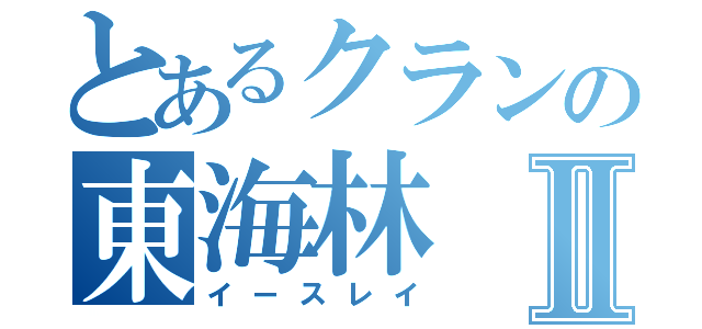 とあるクランの東海林Ⅱ（イースレイ）