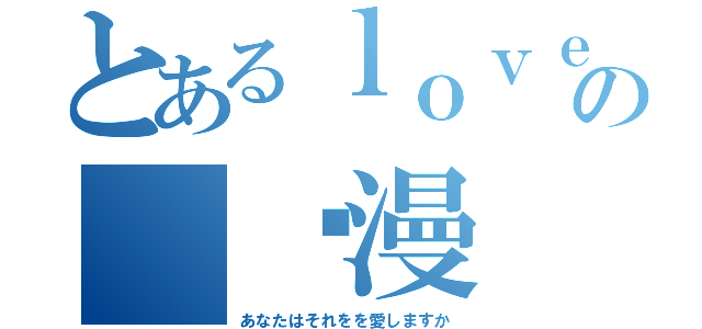 とあるｌｏｖｅの 动漫（あなたはそれをを愛しますか）