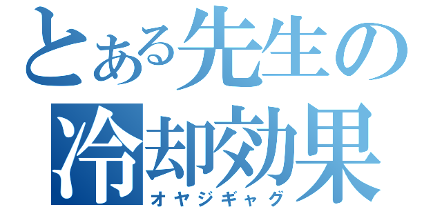 とある先生の冷却効果（オヤジギャグ）