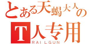 とある天蝎大人のＴ人专用（ＲＡＩＬＧＵＮ）