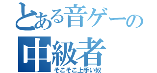 とある音ゲーの中級者（そこそこ上手い奴）