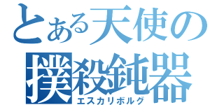 とある天使の撲殺鈍器（エスカリボルグ）