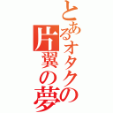 とあるオタクの片翼の夢（）