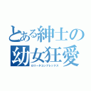 とある紳士の幼女狂愛（ロリータコンプレックス）