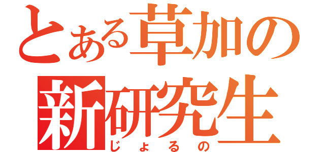 とある草加の新研究生（じょるの）