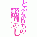 とある気持ちの整理のし直し（難しい）