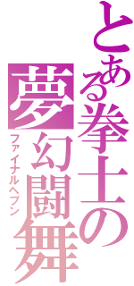 とある拳士の夢幻闘舞（ファイナルヘブン）