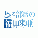 とある部活の福田来亜（ブライアン）