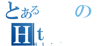 とあるのＨｔ（Ｈｔā｀）