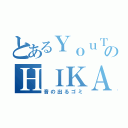 とあるＹｏｕＴｕｂｅｒのＨＩＫＡＫＩＮ（音の出るゴミ）