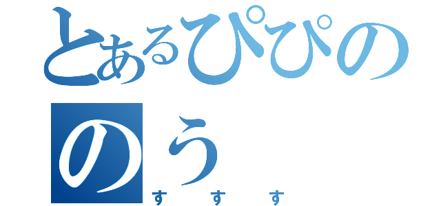 とあるぴぴののう（すすす）