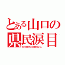 とある山口の県民涙目（笑ってる場合ですよ！が放送されなかった）