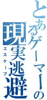 とあるゲーマーの現実逃避（エスケープ）