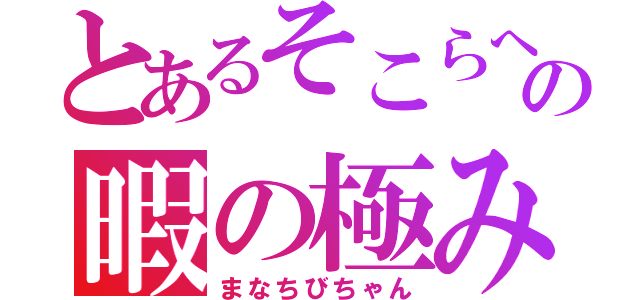 とあるそこらへんの暇の極み（まなちびちゃん）