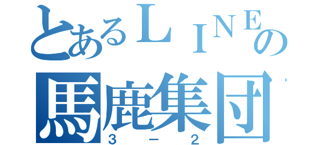 とあるＬＩＮＥの馬鹿集団（３－２）