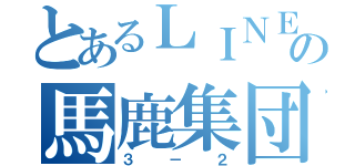 とあるＬＩＮＥの馬鹿集団（３－２）