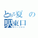 とある夏の駅東口（ディープキス）