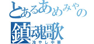 とあるあめみやの鎮魂歌（冷やし中華）