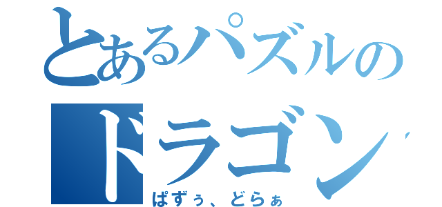 とあるパズルのドラゴンズ（ぱずぅ、どらぁ）