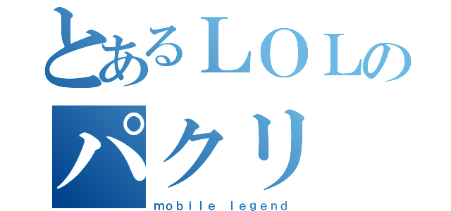 とあるＬＯＬのパクリ（ｍｏｂｉｌｅ ｌｅｇｅｎｄ）