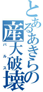 とあるあきらの産大破壊（バルス）