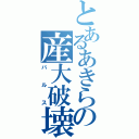 とあるあきらの産大破壊（バルス）