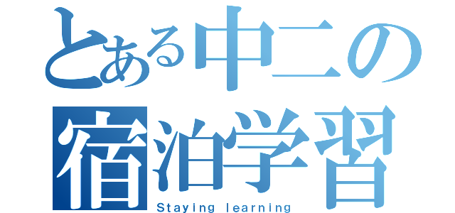 とある中二の宿泊学習（Ｓｔａｙｉｎｇ ｌｅａｒｎｉｎｇ）