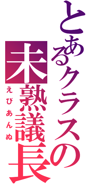 とあるクラスの未熟議長（えびあんぬ）